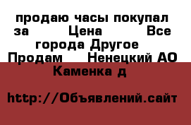 продаю часы покупал за 1500 › Цена ­ 500 - Все города Другое » Продам   . Ненецкий АО,Каменка д.